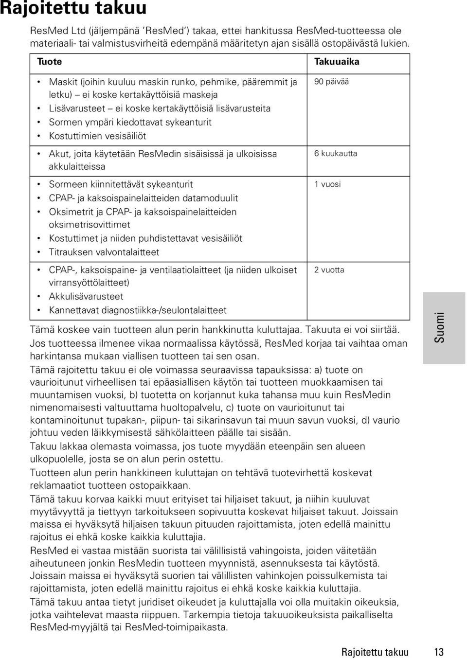 sykeanturit Kostuttimien vesisäiliöt Akut, joita käytetään ResMedin sisäisissä ja ulkoisissa akkulaitteissa Sormeen kiinnitettävät sykeanturit CPAP- ja kaksoispainelaitteiden datamoduulit Oksimetrit