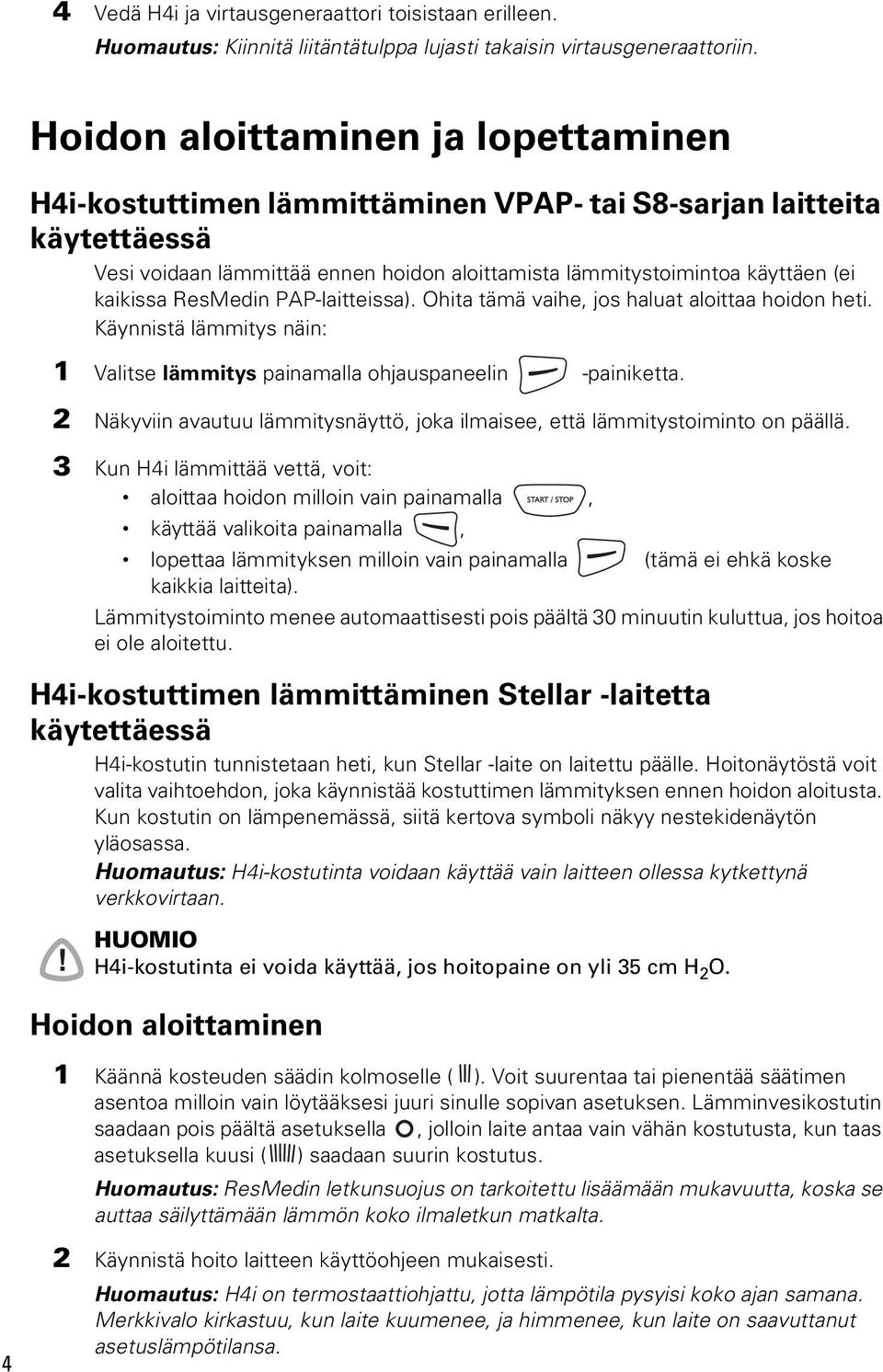 ResMedin PAP-laitteissa). Ohita tämä vaihe, jos haluat aloittaa hoidon heti. Käynnistä lämmitys näin: 1 Valitse lämmitys painamalla ohjauspaneelin -painiketta.