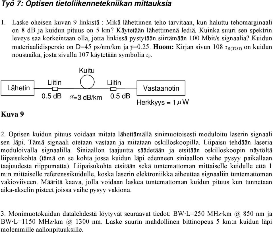 Huom: Kirjan sivun 108 τ R(TOT) on kuidun nousuaika, josta sivulla 107 käytetään symbolia τ F. Lähetin Kuva 9 Kuitu Liitin Liitin 0.5 db α=3 db/km 0.5 db Vastaanotin Herkkyys = 1µ W 2.