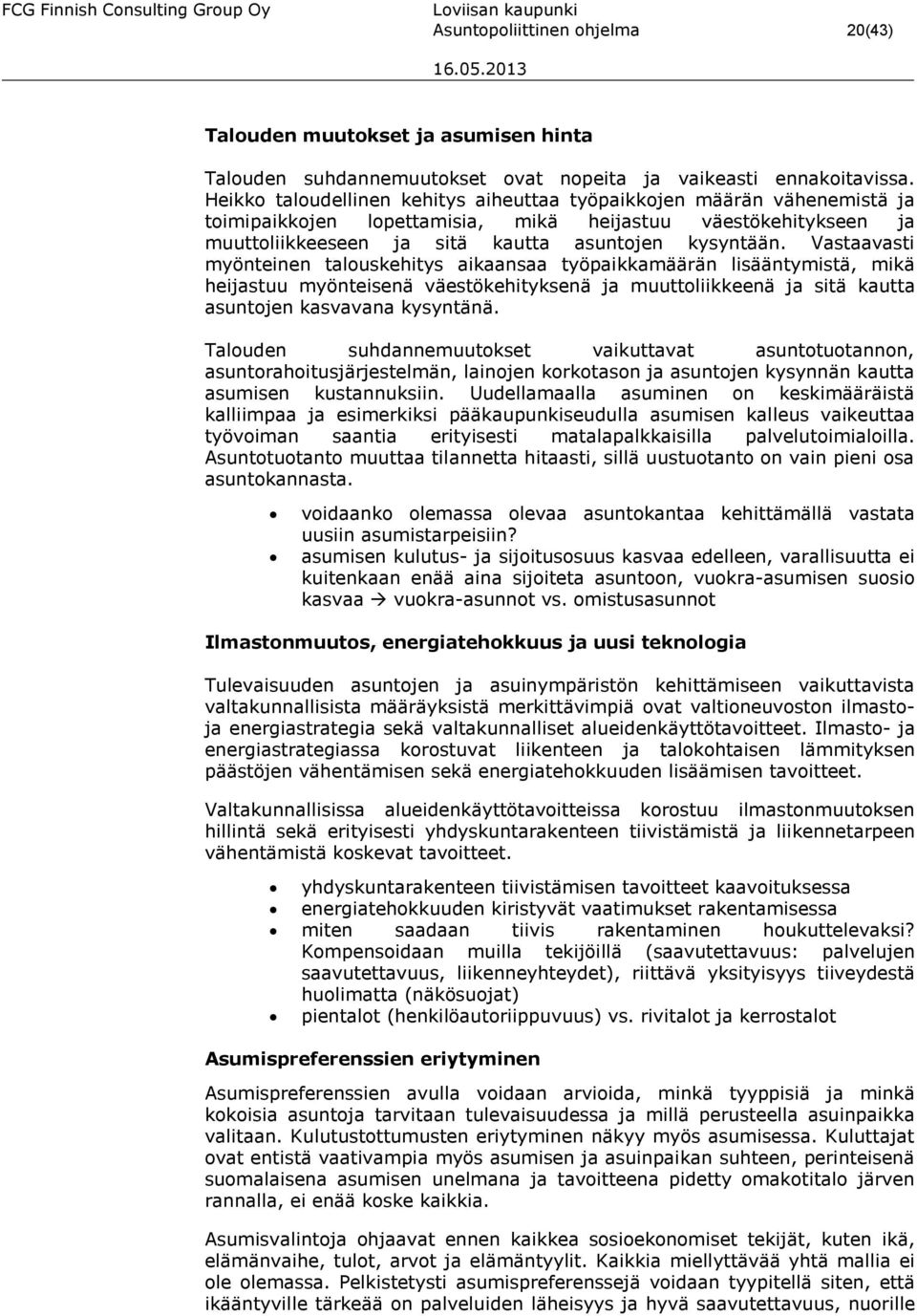 Vastaavasti myönteinen talouskehitys aikaansaa työpaikkamäärän lisääntymistä, mikä heijastuu myönteisenä väestökehityksenä ja muuttoliikkeenä ja sitä kautta asuntojen kasvavana kysyntänä.