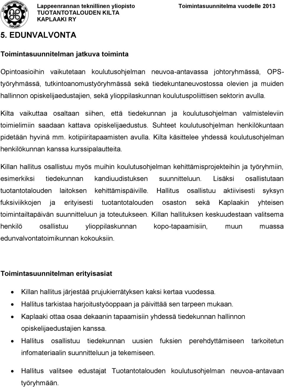 Kilta vaikuttaa osaltaan siihen, että tiedekunnan ja koulutusohjelman valmisteleviin toimielimiin saadaan kattava opiskelijaedustus. Suhteet koulutusohjelman henkilökuntaan pidetään hyvinä mm.