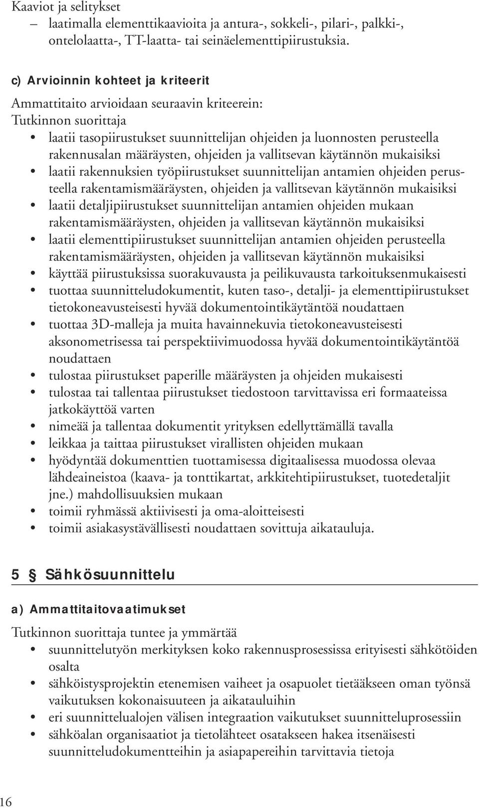 työpiirustukset suunnittelijan antamien ohjeiden perusteella rakentamismääräysten, ohjeiden ja vallitsevan käytännön mukaisiksi laatii detaljipiirustukset suunnittelijan antamien ohjeiden mukaan