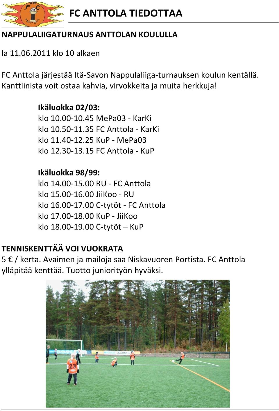 25 KuP - MePa03 klo 12.30-13.15 FC Anttola - KuP Ikäluokka 98/99: klo 14.00-15.00 RU - FC Anttola klo 15.00-16.00 JiiKoo - RU klo 16.00-17.00 C-tytöt - FC Anttola klo 17.
