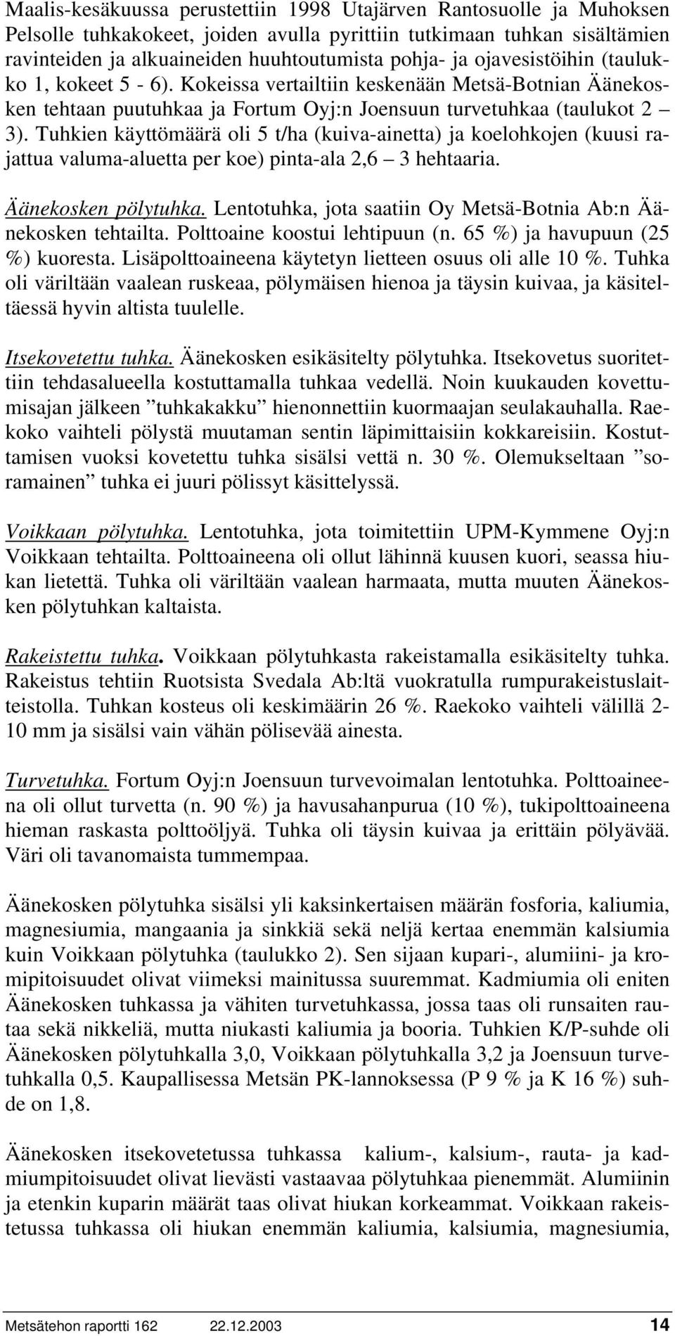 Tuhkien käyttömäärä oli 5 t/ha (kuiva-ainetta) ja koelohkojen (kuusi rajattua valuma-aluetta per koe) pinta-ala 2,6 3 hehtaaria. Äänekosken pölytuhka.