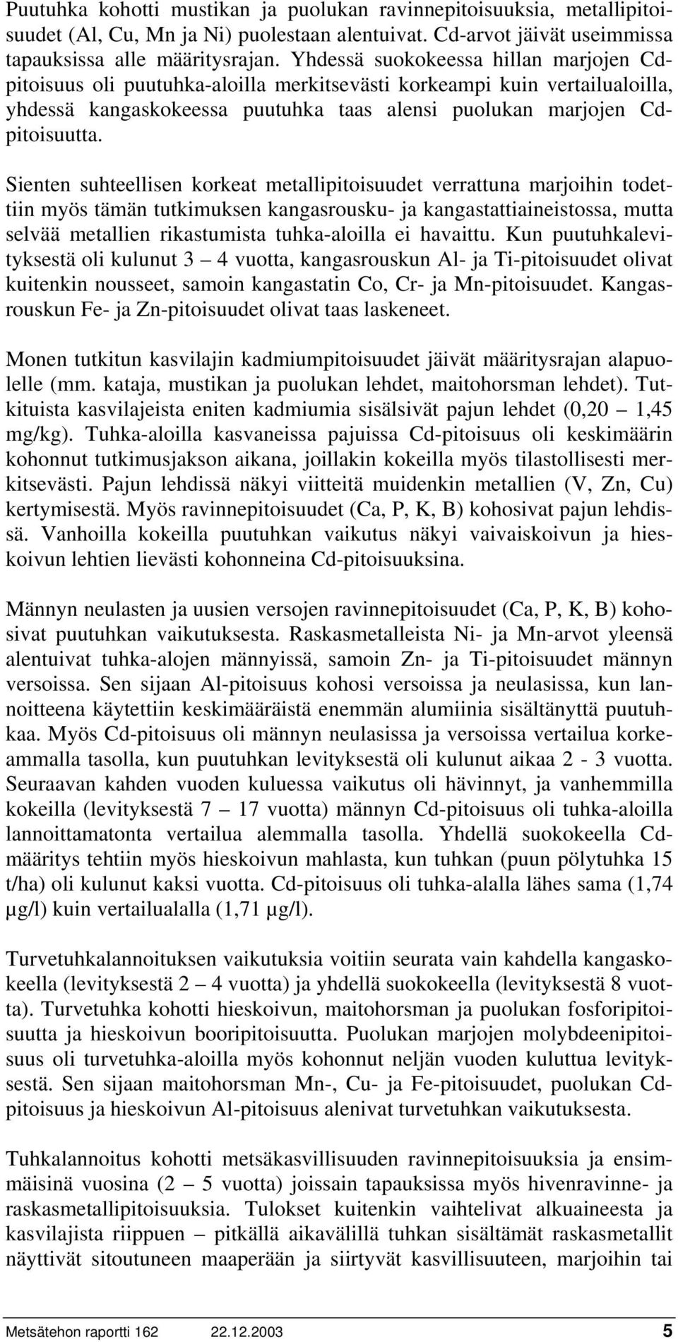 Sienten suhteellisen korkeat metallipitoisuudet verrattuna marjoihin todettiin myös tämän tutkimuksen kangasrousku- ja kangastattiaineistossa, mutta selvää metallien rikastumista tuhka-aloilla ei