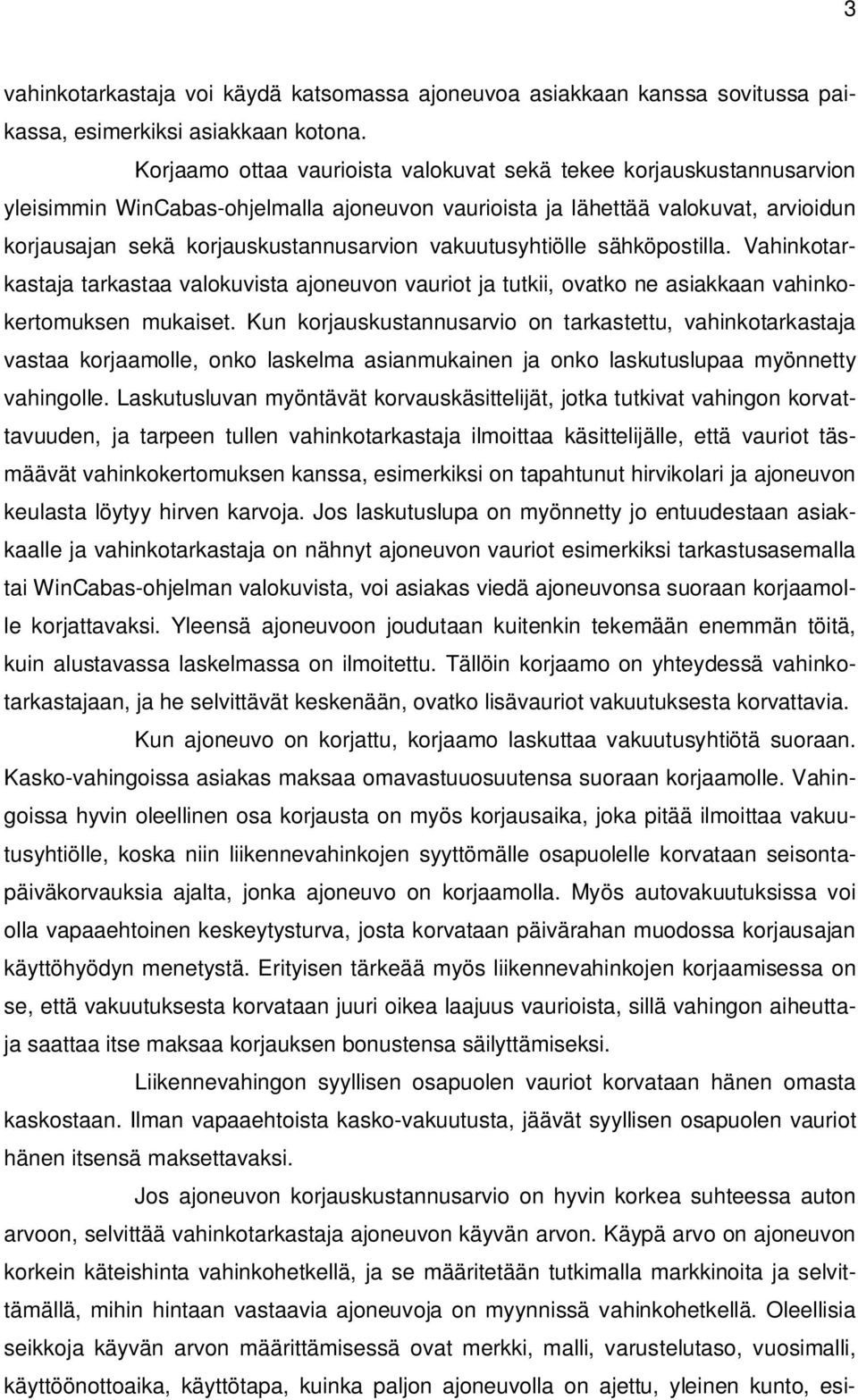 vakuutusyhtiölle sähköpostilla. Vahinkotarkastaja tarkastaa valokuvista ajoneuvon vauriot ja tutkii, ovatko ne asiakkaan vahinkokertomuksen mukaiset.