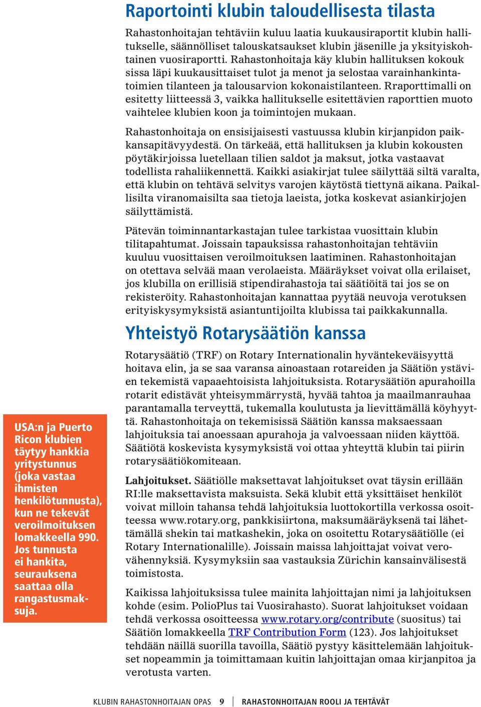 Rraporttimalli on esitetty liitteessä 3, vaikka hallitukselle esitettävien raporttien muoto vaihtelee klubien koon ja toimintojen mukaan.