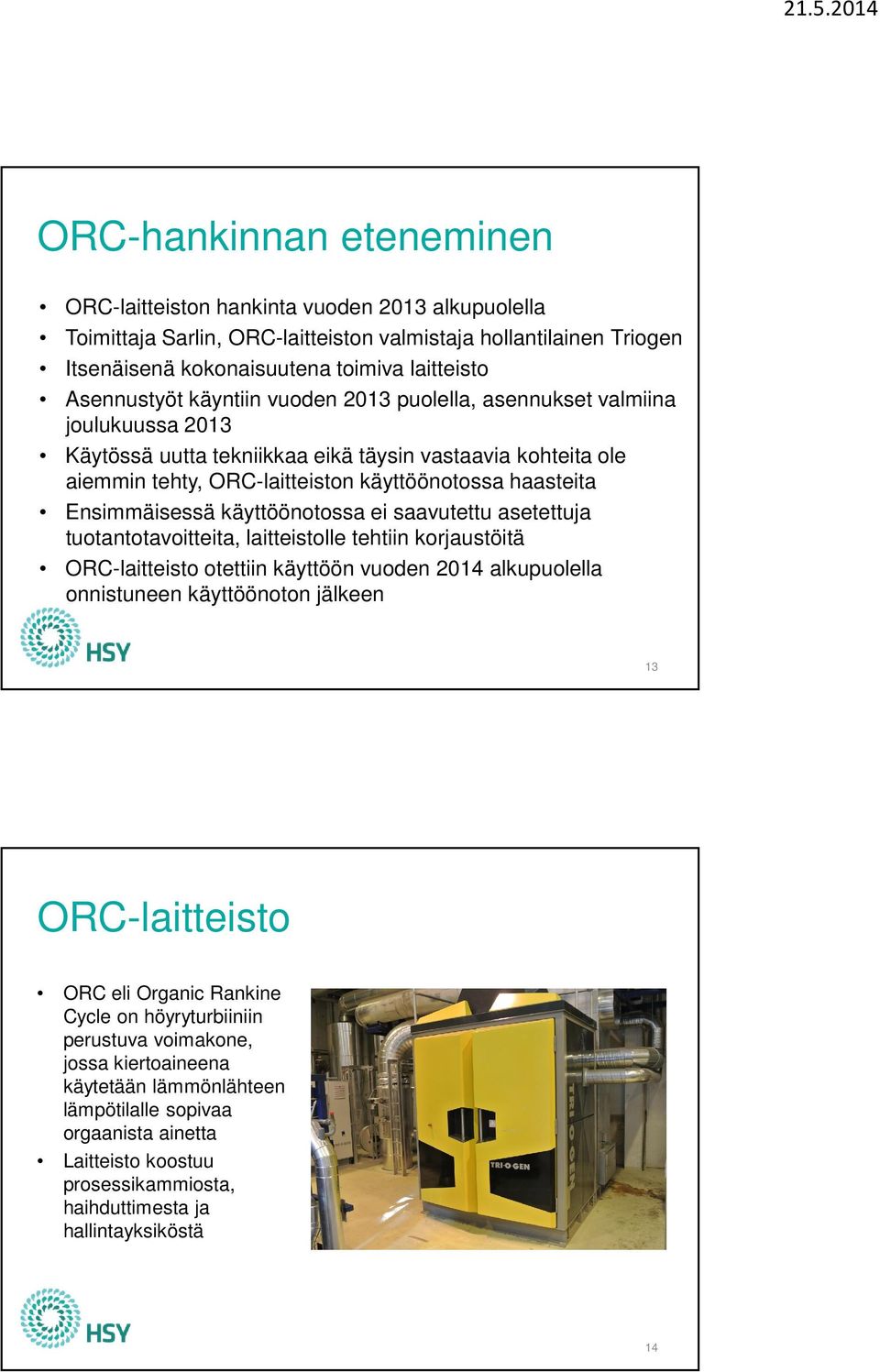 Ensimmäisessä käyttöönotossa ei saavutettu asetettuja tuotantotavoitteita, laitteistolle tehtiin korjaustöitä ORC-laitteisto otettiin käyttöön vuoden 2014 alkupuolella onnistuneen käyttöönoton