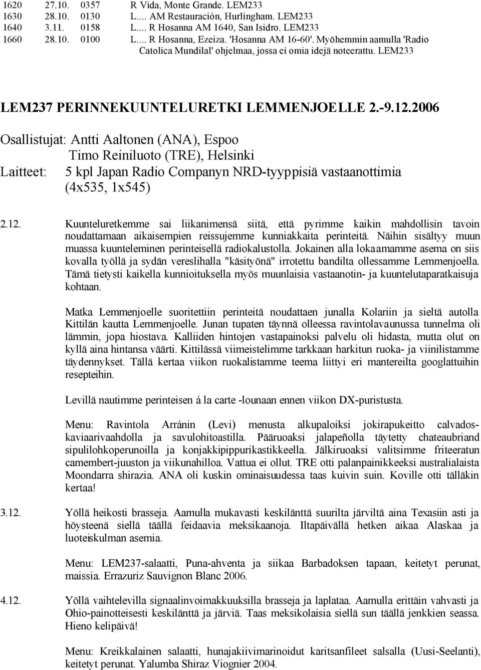 2006 Osallistujat: Antti Aaltonen (ANA), Espoo Timo Reiniluoto (TRE), Helsinki Laitteet: 5 kpl Japan Radio Companyn NRD-tyyppisiä vastaanottimia (4x535, 1x545) 2.12.