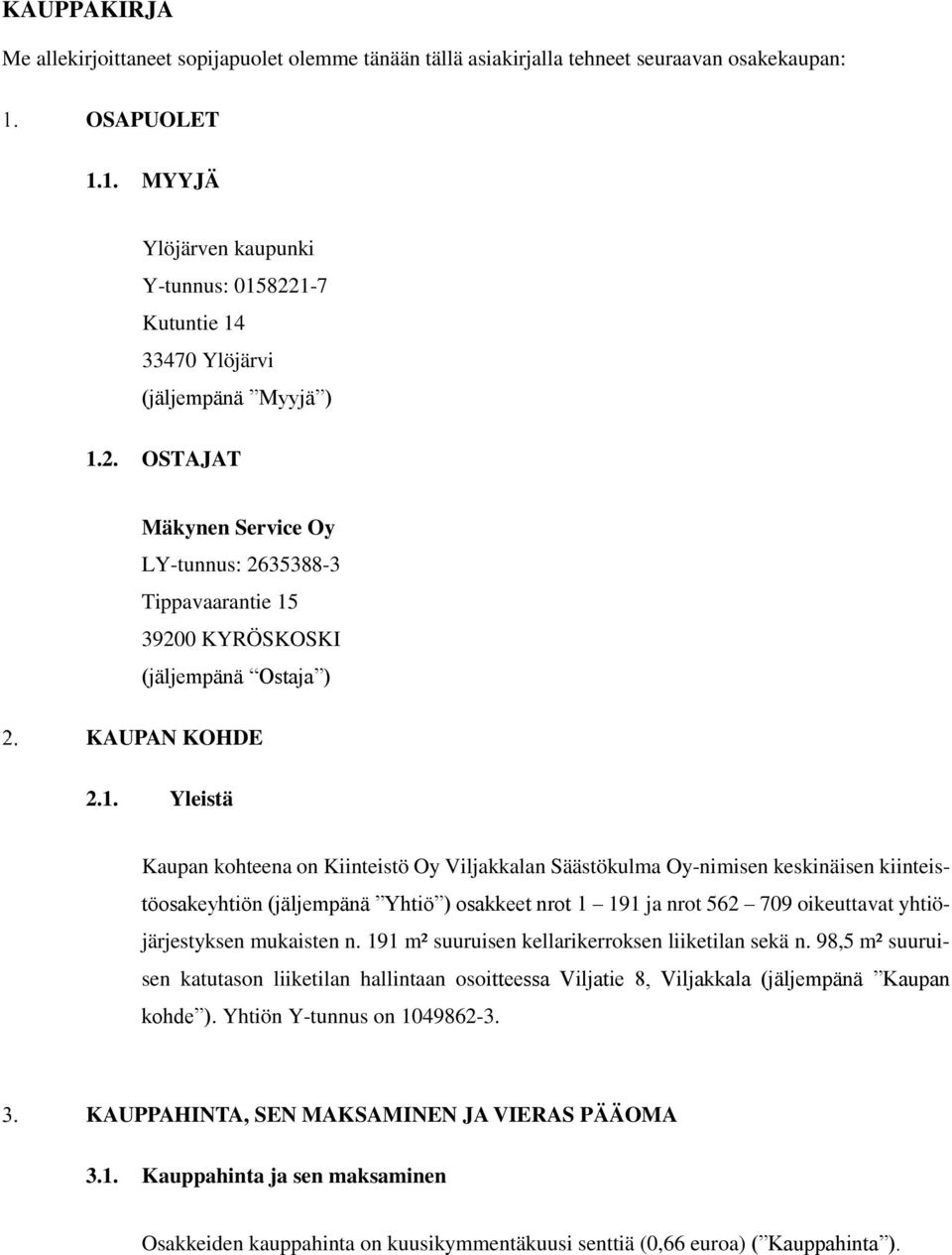 1. Yleistä Kaupan kohteena on Kiinteistö Oy Viljakkalan Säästökulma Oy-nimisen keskinäisen kiinteistöosakeyhtiön (jäljempänä Yhtiö ) osakkeet nrot 1 191 ja nrot 562 709 oikeuttavat yhtiöjärjestyksen