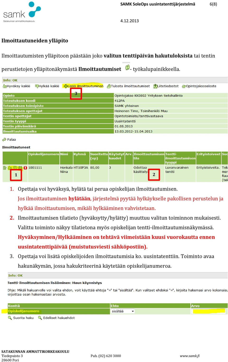 Jos ilmoittautuminen hylätään, järjestelmä pyytää hylkäykselle pakollisen perustelun ja hylkää ilmoittautumisen, mikäli hylkääminen vahvistetaan. 2.