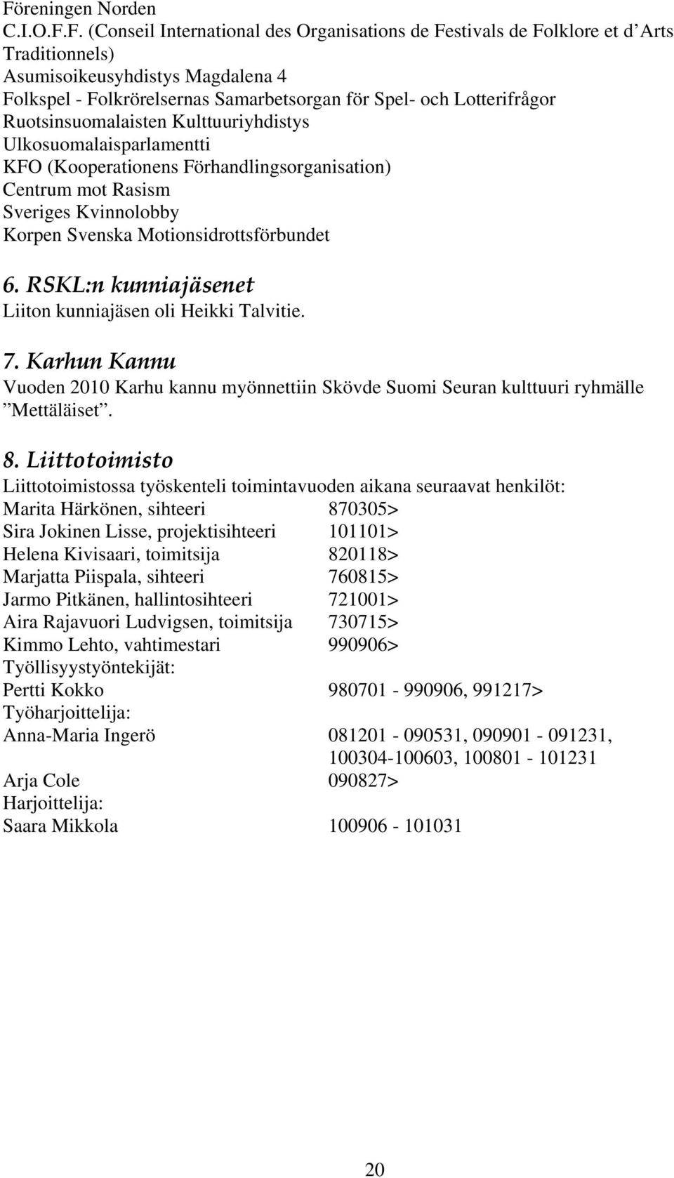 Motionsidrottsförbundet 6. RSKL:n kunniajäsenet Liiton kunniajäsen oli Heikki Talvitie. 7. Karhun Kannu Vuoden 2010 Karhu kannu myönnettiin Skövde Suomi Seuran kulttuuri ryhmälle Mettäläiset. 8.