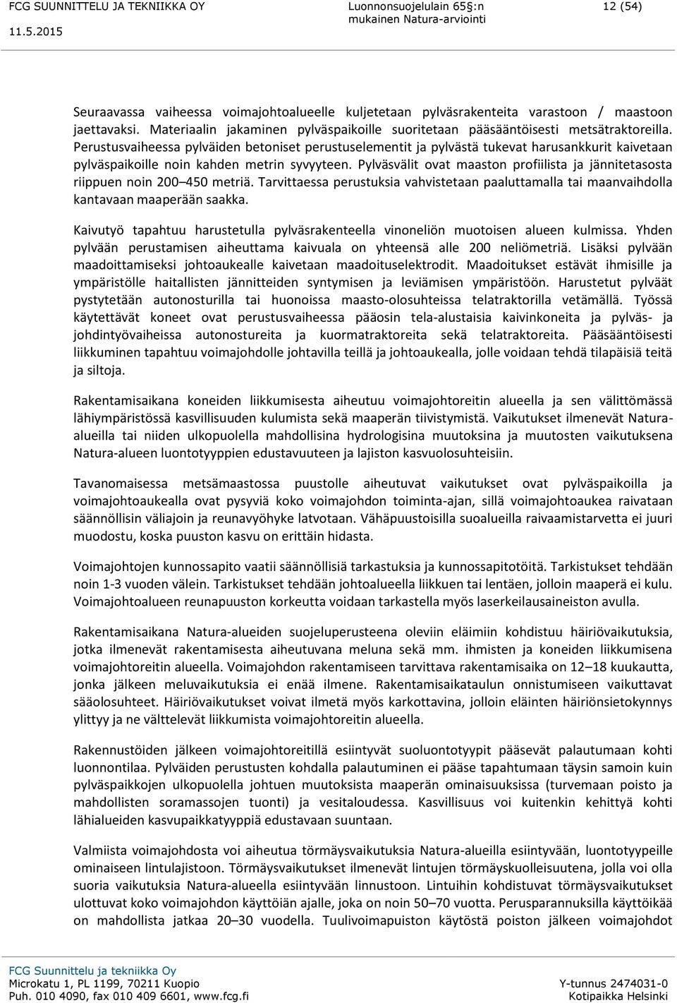 Pylväsvälit ovat maaston profiilista ja jännitetasosta riippuen noin 200 450 metriä. Tarvittaessa perustuksia vahvistetaan paaluttamalla tai maanvaihdolla kantavaan maaperään saakka.