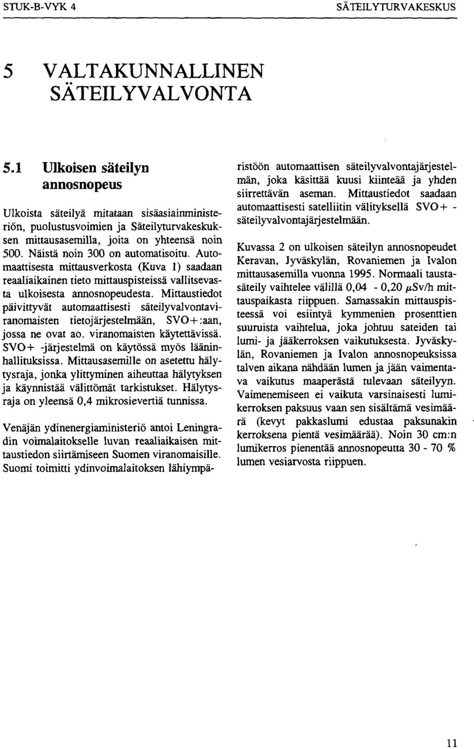 Näistä noin 300 on automatisoitu. Automaattisesta mittausverkosta (Kuva 1) saadaan reaaliaikainen tieto mittauspisteissä vallitsevasta ulkoisesta annosnopeudesta.