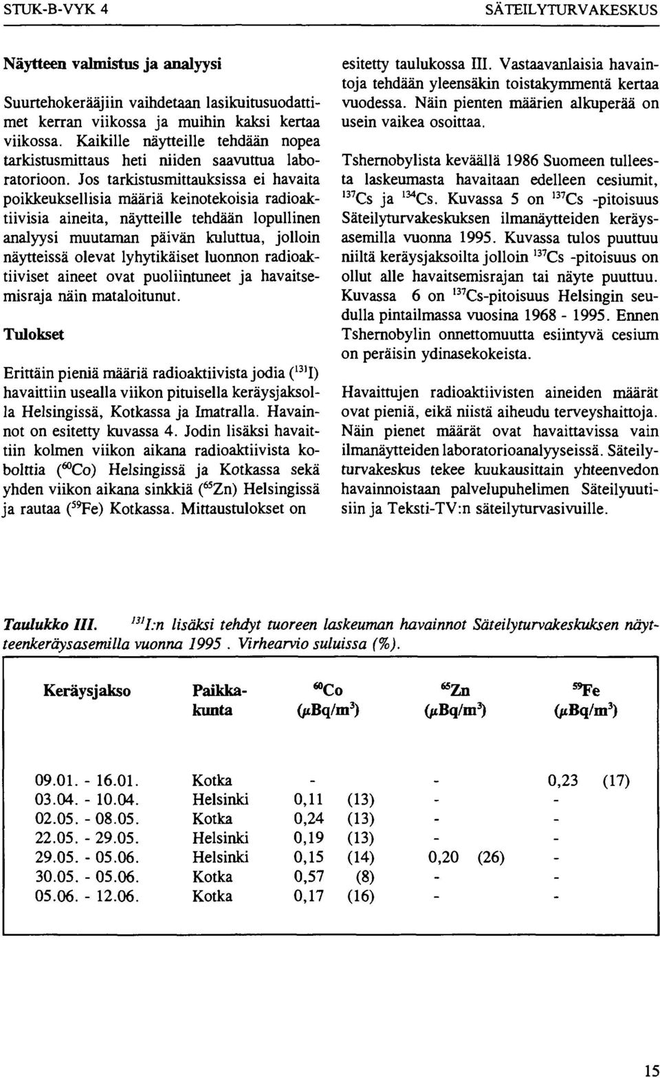 Jos tarkistusmittauksissa ei havaita poikkeuksellisia määriä keinotekoisia radioaktiivisia aineita, näytteille tehdään lopullinen analyysi muutaman päivän kuluttua, jolloin näytteissä olevat