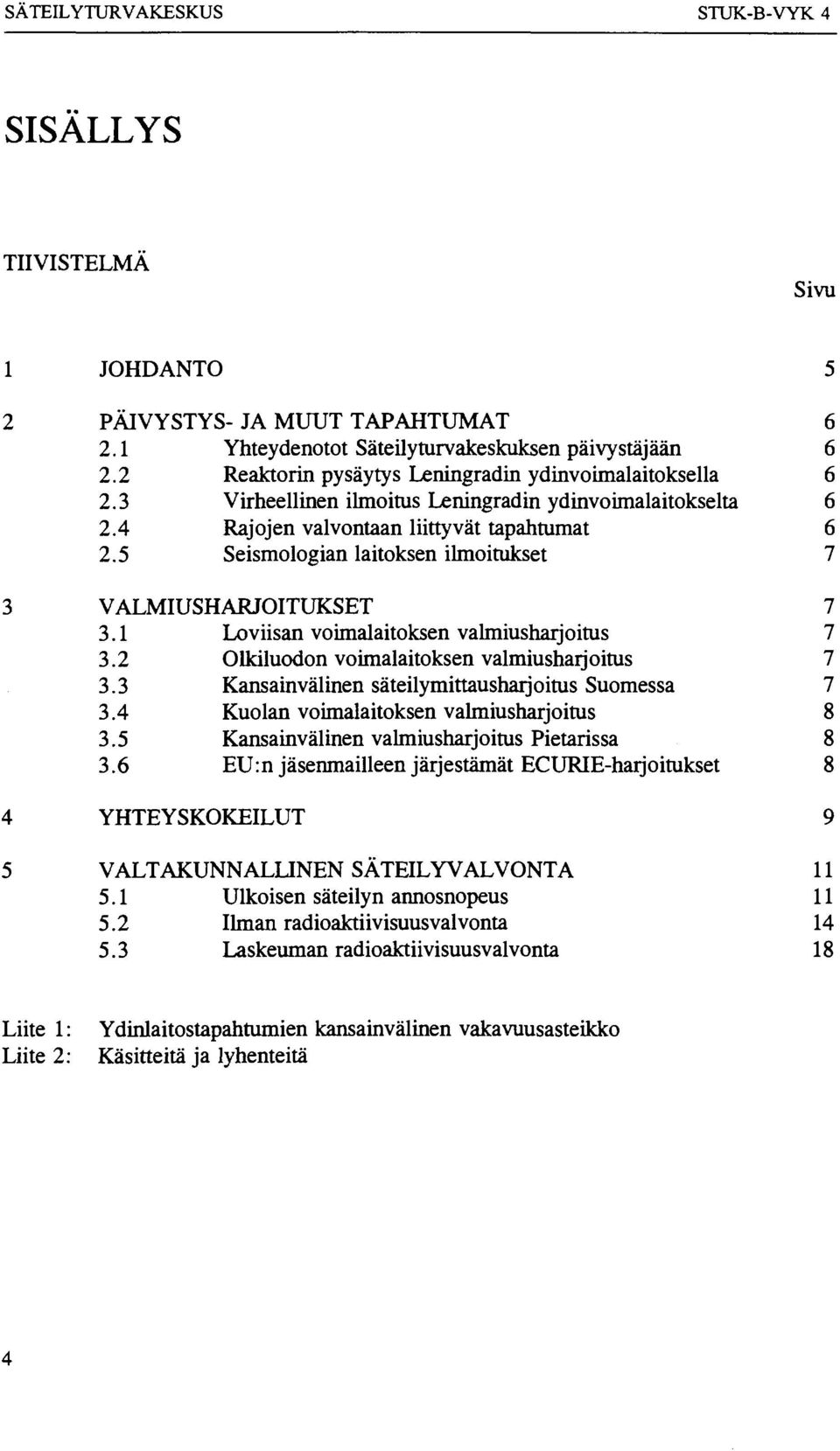 5 Seismologian laitoksen ilmoitukset 7 VALMIUSHARJOITUKSET 7 3.1 Loviisan voimalaitoksen valmiusharjoitus 7 3.2 Olkiluodon voimalaitoksen valmiusharjoitus 7 3.