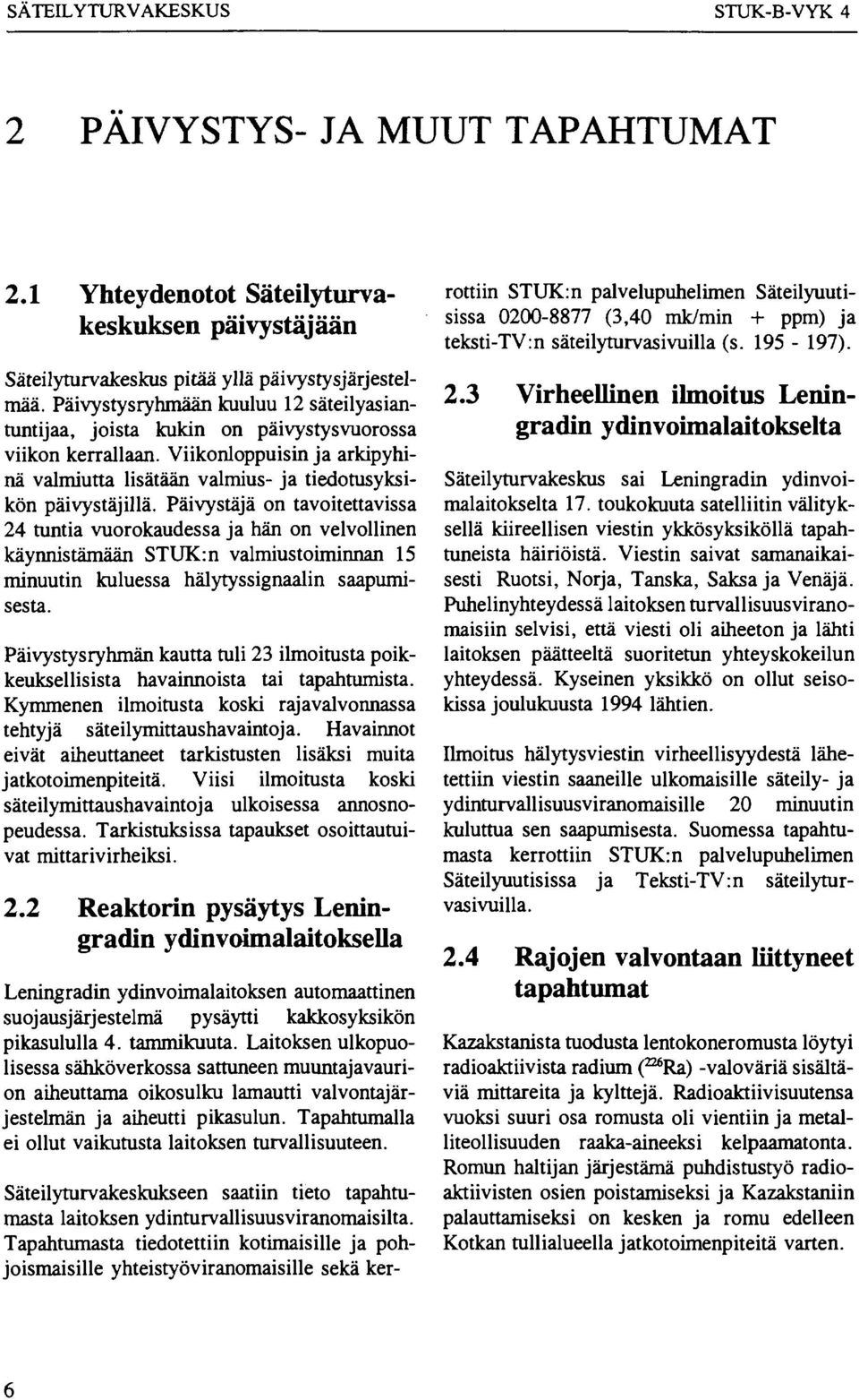 Päivystäjä on tavoitettavissa 24 tuntia vuorokaudessa ja hän on velvollinen käynnistämään STUK:n valmiustoiminnan 15 minuutin kuluessa hälytyssignaalin saapumisesta.