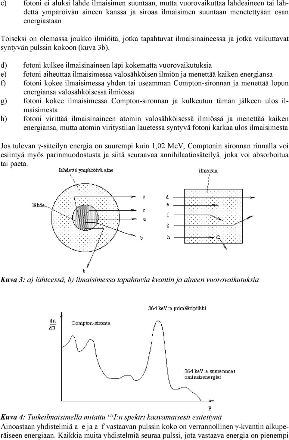 d) fotoni kulkee ilmaisinaineen läpi kokematta vuorovaikutuksia e) fotoni aiheuttaa ilmaisimessa valosähköisen ilmiön ja menettää kaiken energiansa f) fotoni kokee ilmaisimessa yhden tai useamman