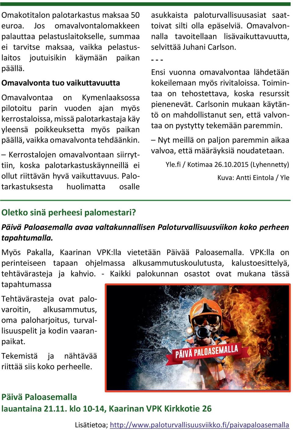 tehdäänkin. Kerrostalojen omavalvontaan siirryttiin, koska palotarkastuskäynneillä ei ollut riittävän hyvä vaikuttavuus.