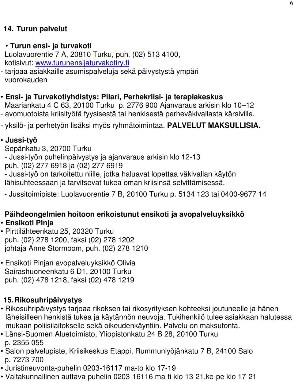 2776 900 Ajanvaraus arkisin klo 10 12 - avomuotoista kriisityötä fyysisestä tai henkisestä perheväkivallasta kärsiville. - yksilö- ja perhetyön lisäksi myös ryhmätoimintaa. PALVELUT MAKSULLISIA.