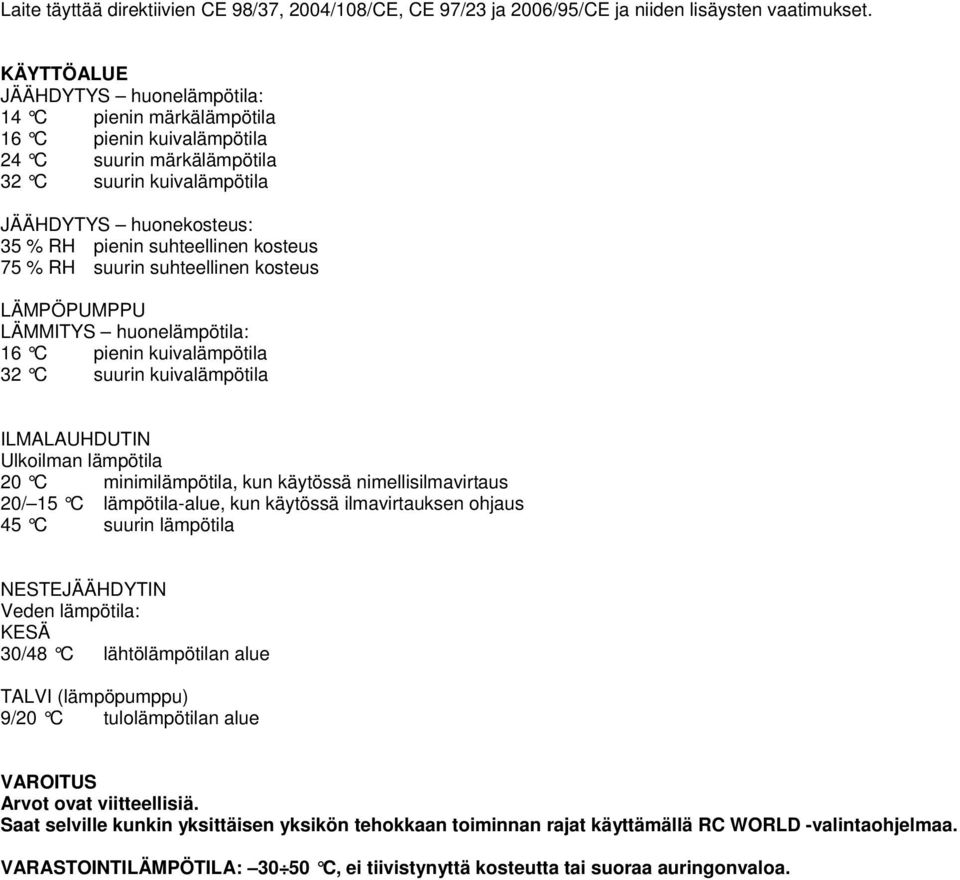 kosteus 75 % RH suurin suhteellinen kosteus LÄMPÖPUMPPU LÄMMITYS huonelämpötila: 16 C pienin kuivalämpötila 32 C suurin kuivalämpötila ILMALAUHDUTIN Ulkoilman lämpötila 20 C minimilämpötila, kun