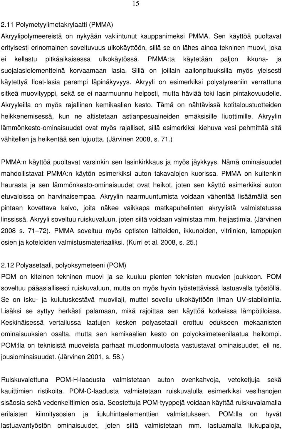 PMMA:ta käytetään paljon ikkuna- ja suojalasielementteinä korvaamaan lasia. Sillä on joillain aallonpituuksilla myös yleisesti käytettyä float-lasia parempi läpinäkyvyys.