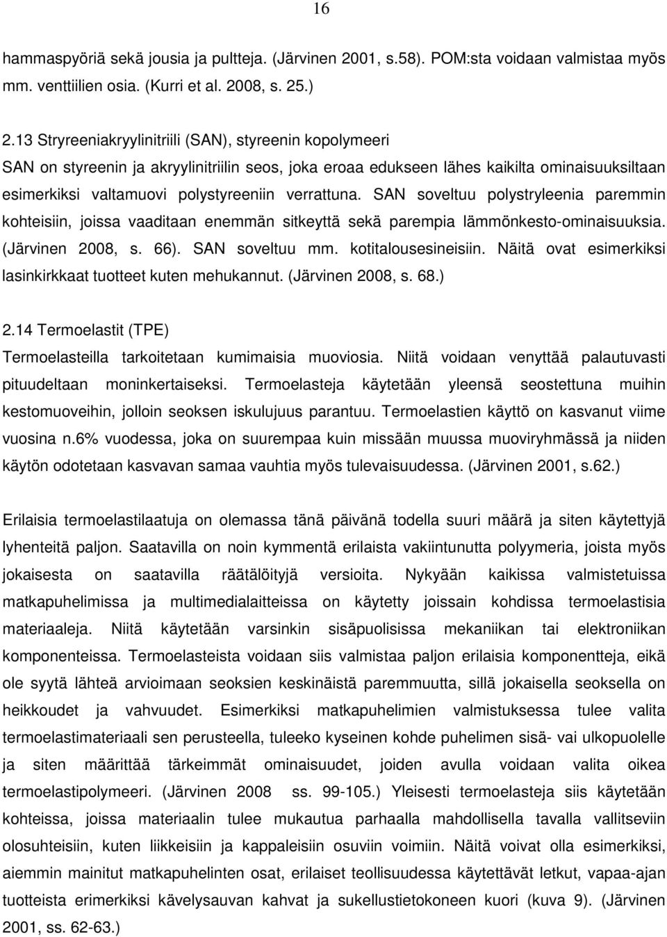 verrattuna. SAN soveltuu polystryleenia paremmin kohteisiin, joissa vaaditaan enemmän sitkeyttä sekä parempia lämmönkesto-ominaisuuksia. (Järvinen 2008, s. 66). SAN soveltuu mm. kotitalousesineisiin.