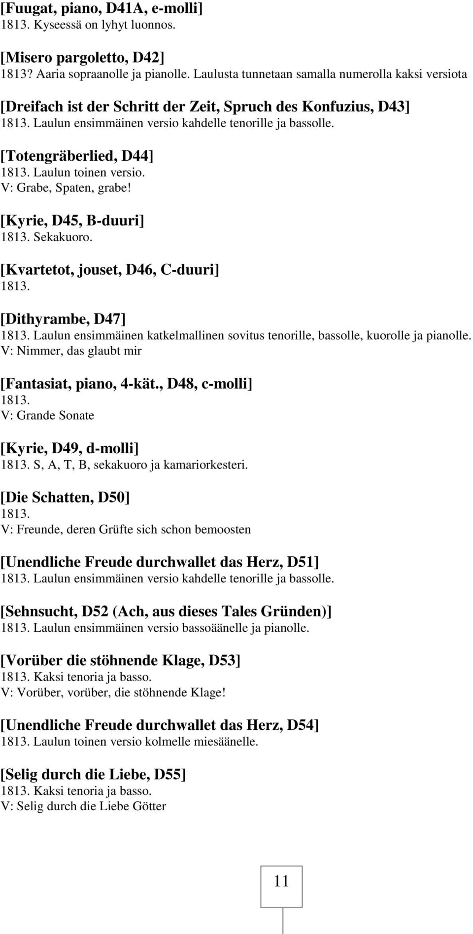 [Totengräberlied, D44] 1813. Laulun toinen versio. V: Grabe, Spaten, grabe! [Kyrie, D45, B-duuri] 1813. Sekakuoro. [Kvartetot, jouset, D46, C-duuri] 1813. [Dithyrambe, D47] 1813.