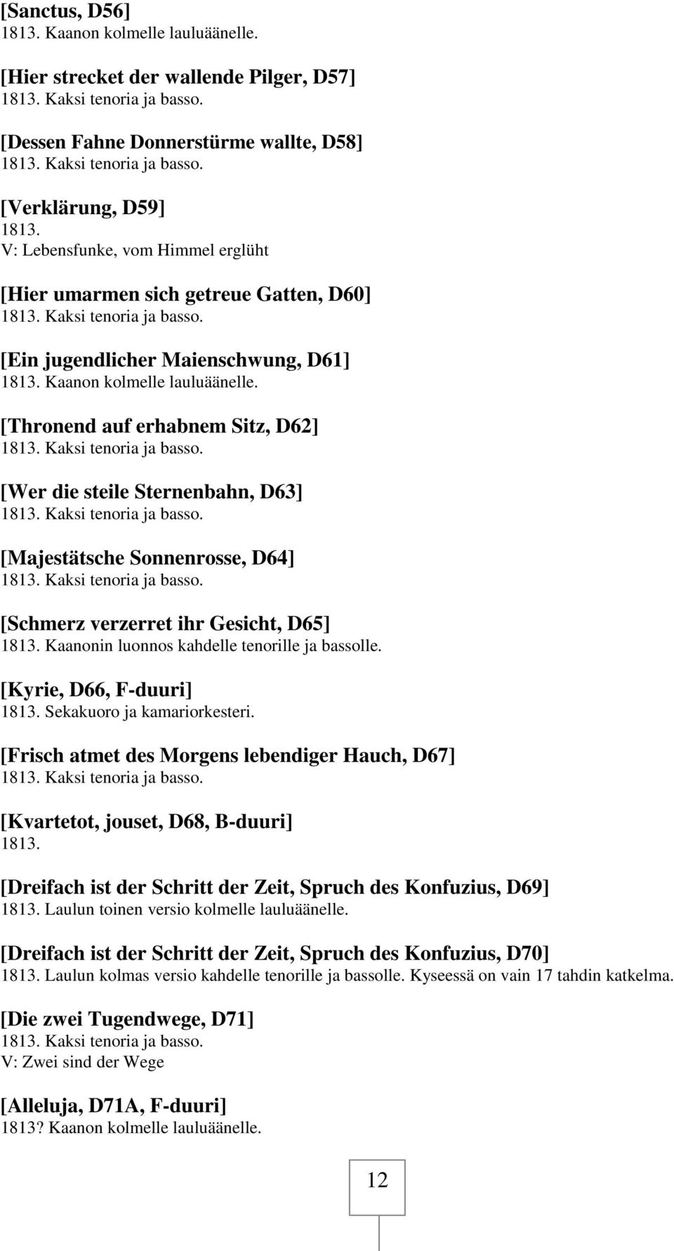 [Thronend auf erhabnem Sitz, D62] 1813. Kaksi tenoria ja basso. [Wer die steile Sternenbahn, D63] 1813. Kaksi tenoria ja basso. [Majestätsche Sonnenrosse, D64] 1813. Kaksi tenoria ja basso. [Schmerz verzerret ihr Gesicht, D65] 1813.