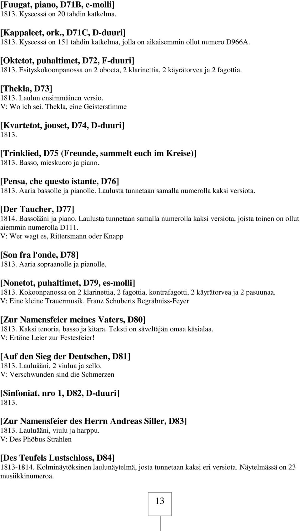 Thekla, eine Geisterstimme [Kvartetot, jouset, D74, D-duuri] 1813. [Trinklied, D75 (Freunde, sammelt euch im Kreise)] 1813. Basso, mieskuoro ja piano. [Pensa, che questo istante, D76] 1813.