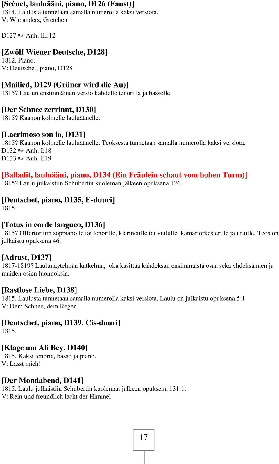 [Lacrimoso son io, D131] 1815? Kaanon kolmelle lauluäänelle. Teoksesta tunnetaan samalla numerolla kaksi versiota. D132 L Anh. I:18 D133 L Anh.