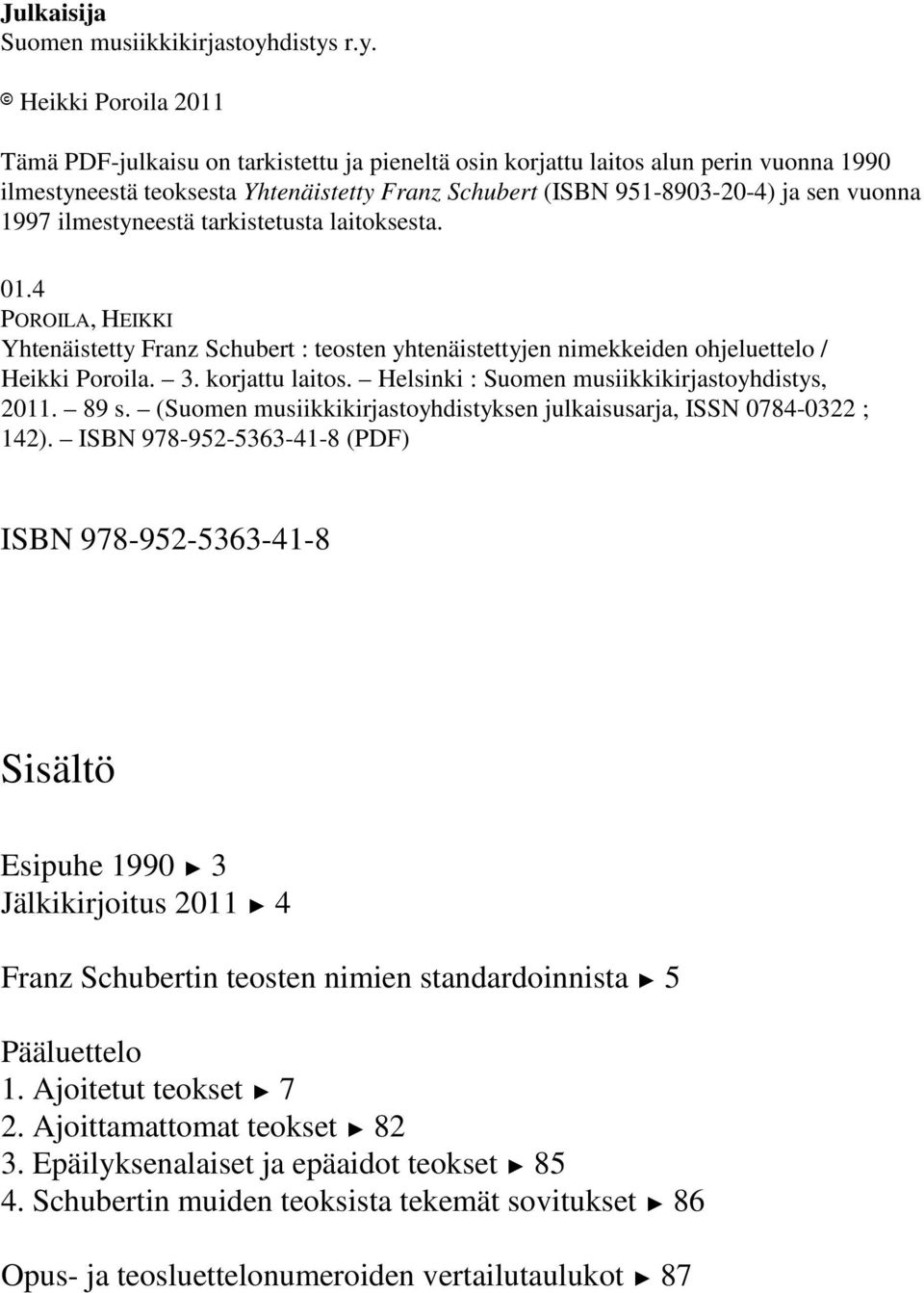 r.y. 8 Heikki Poroila 2011 Tämä PDF-julkaisu on tarkistettu ja pieneltä osin korjattu laitos alun perin vuonna 1990 ilmestyneestä teoksesta Yhtenäistetty Franz Schubert (ISBN 951-8903-20-4) ja sen