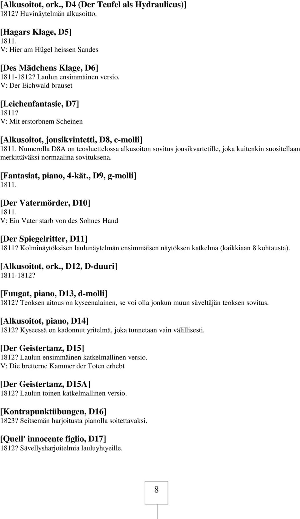 Numerolla D8A on teosluettelossa alkusoiton sovitus jousikvartetille, joka kuitenkin suositellaan merkittäväksi normaalina sovituksena. [Fantasiat, piano, 4-kät., D9, g-molli] 1811.