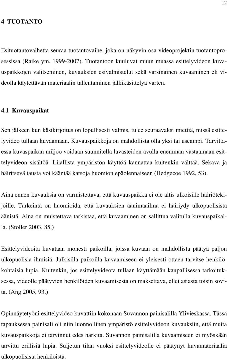 varten. 4.1 Kuvauspaikat Sen jälkeen kun käsikirjoitus on lopullisesti valmis, tulee seuraavaksi miettiä, missä esittelyvideo tullaan kuvaamaan. Kuvauspaikkoja on mahdollista olla yksi tai useampi.