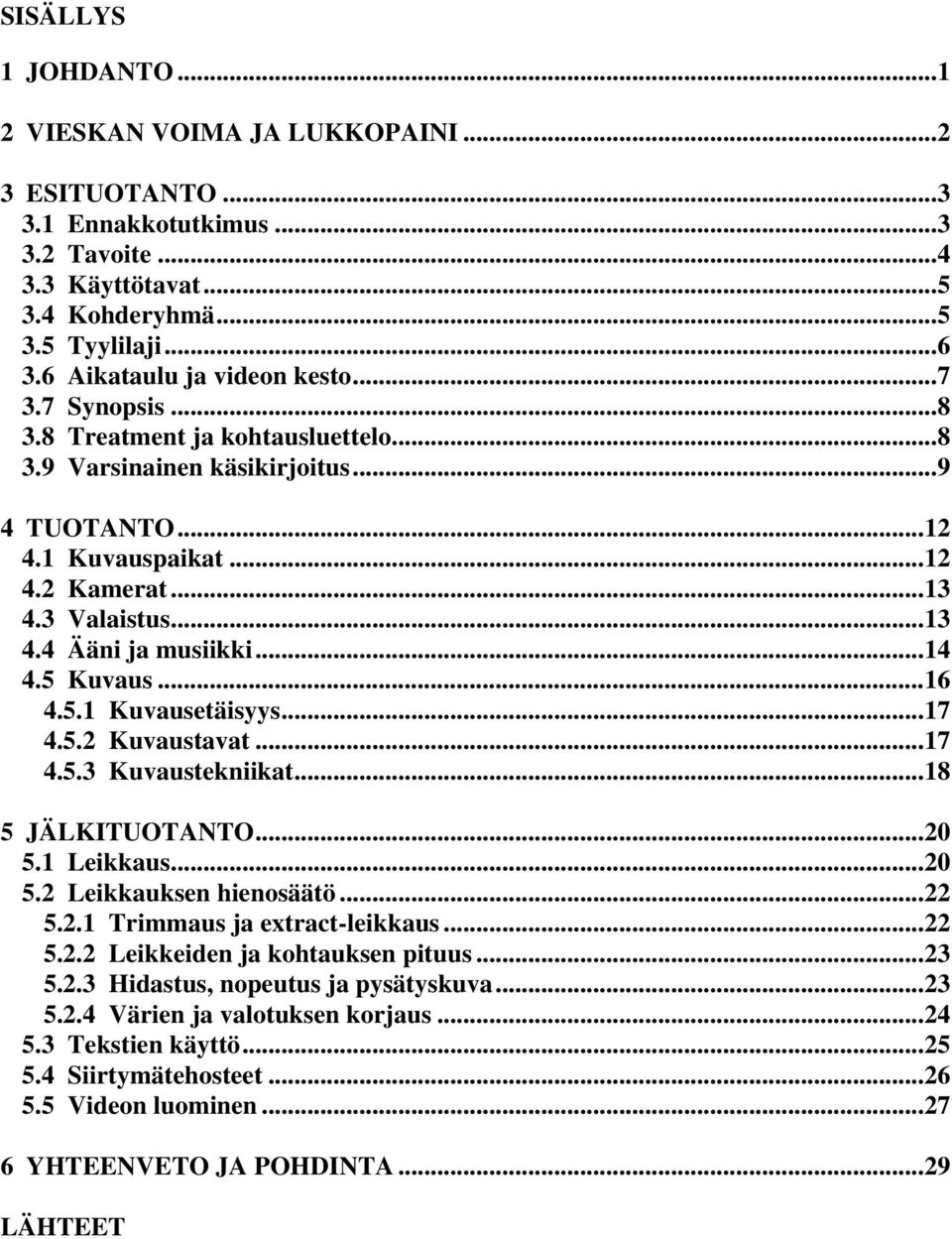 ..14 4.5 Kuvaus...16 4.5.1 Kuvausetäisyys...17 4.5.2 Kuvaustavat...17 4.5.3 Kuvaustekniikat...18 5 JÄLKITUOTANTO...20 5.1 Leikkaus...20 5.2 Leikkauksen hienosäätö...22 5.2.1 Trimmaus ja extract-leikkaus.
