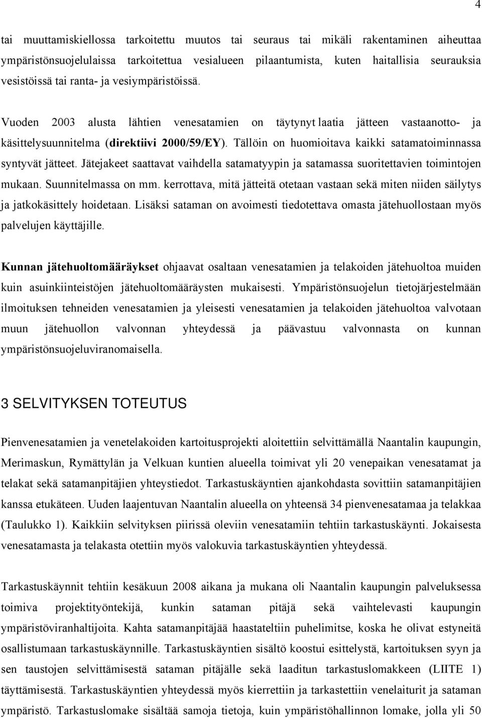 Tällöin on huomioitava kaikki satamatoiminnassa syntyvät jätteet. Jätejakeet saattavat vaihdella satamatyypin ja satamassa suoritettavien toimintojen mukaan. Suunnitelmassa on mm.