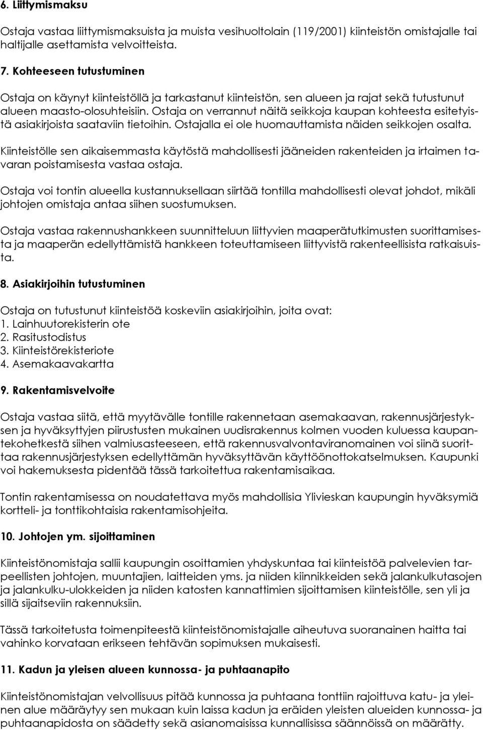 Ostaja on verrannut näitä seikkoja kaupan kohteesta esitetyistä asiakirjoista saataviin tietoihin. Ostajalla ei ole huomauttamista näiden seikkojen osalta.