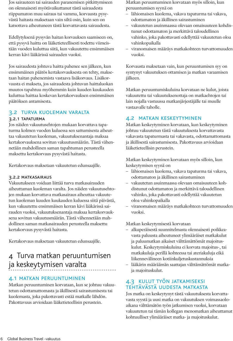 Edellytyksenä pysyvän haitan korvauksen saamiseen on, että pysyvä haitta on lääketieteellisesti todettu viimeistään vuoden kuluttua siitä, kun vakuutettu ensimmäisen kerran kävi lääkärissä sairauden