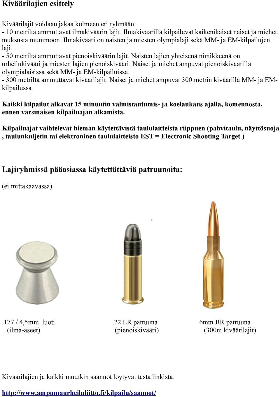 Naisten lajien yhteisenä nimikkeenä on urheilukivääri ja miesten lajien pienoiskivääri. Naiset ja miehet ampuvat pienoiskiväärillä olympialaisissa sekä MM- ja EM-kilpailuissa.