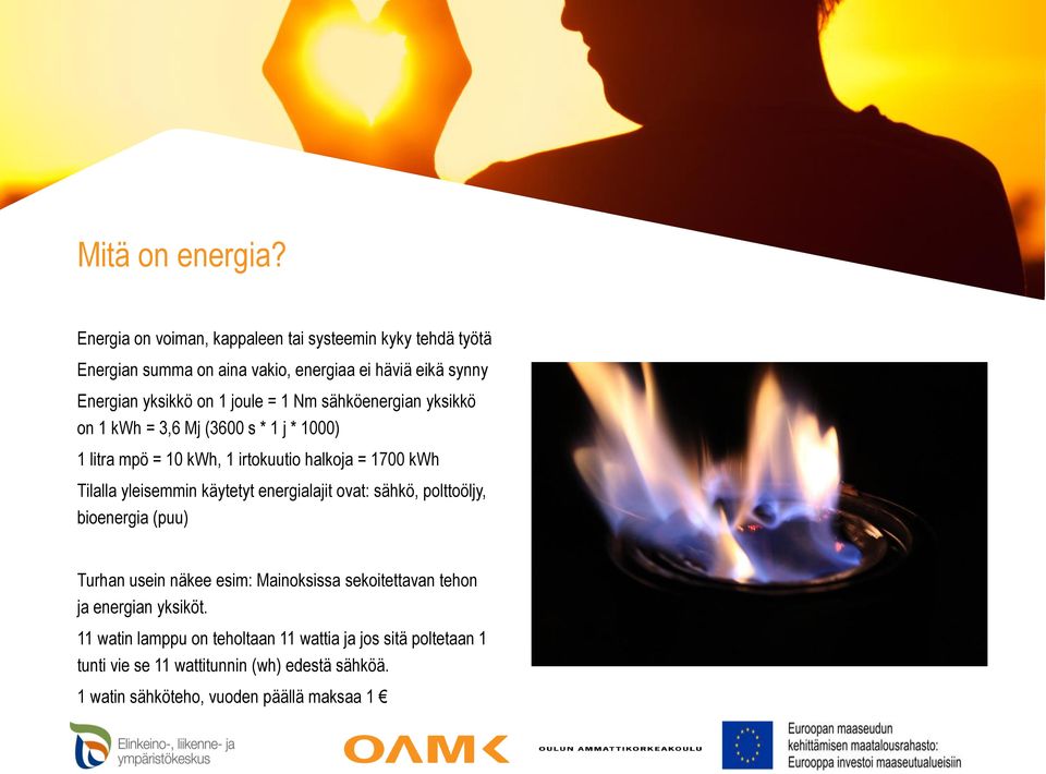 1 Nm sähköenergian yksikkö on 1 kwh = 3,6 Mj (3600 s * 1 j * 1000) 1 litra mpö = 10 kwh, 1 irtokuutio halkoja = 1700 kwh Tilalla yleisemmin käytetyt