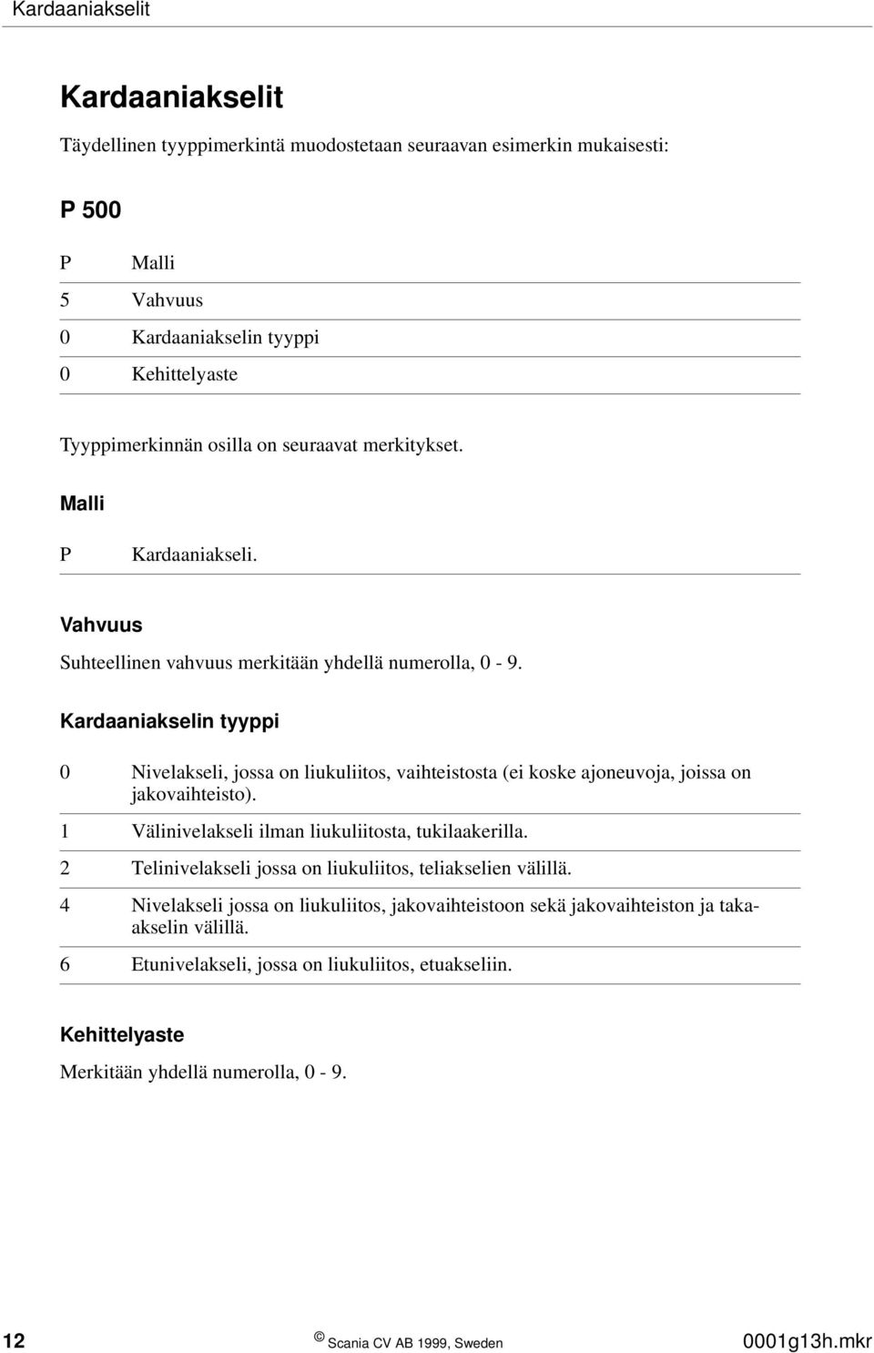 Kardaaniakselin tyyppi 0 Nivelakseli, jossa on liukuliitos, vaihteistosta (ei koske ajoneuvoja, joissa on jakovaihteisto). 1 Välinivelakseli ilman liukuliitosta, tukilaakerilla.