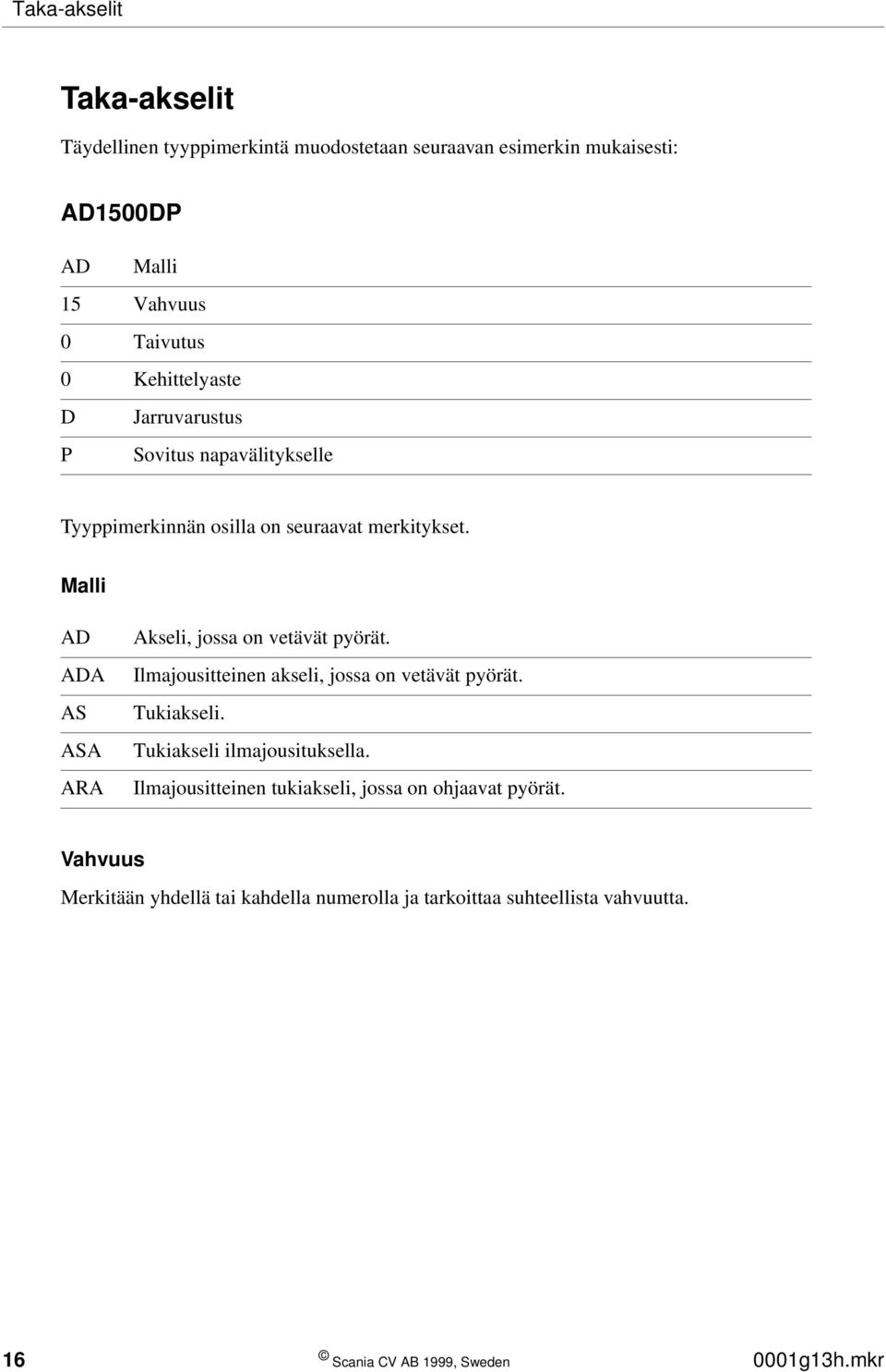 Malli AD ADA AS ASA ARA Akseli, jossa on vetävät pyörät. Ilmajousitteinen akseli, jossa on vetävät pyörät. Tukiakseli.