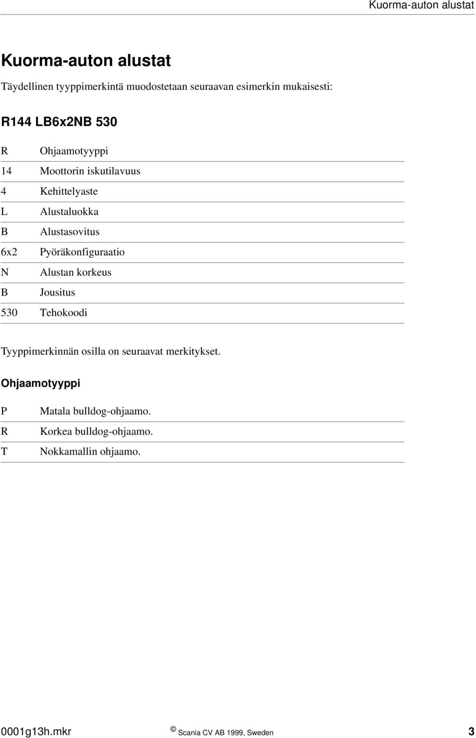 6x2 Pyöräkonfiguraatio N Alustan korkeus B Jousitus 530 Tehokoodi Tyyppimerkinnän osilla on seuraavat merkitykset.