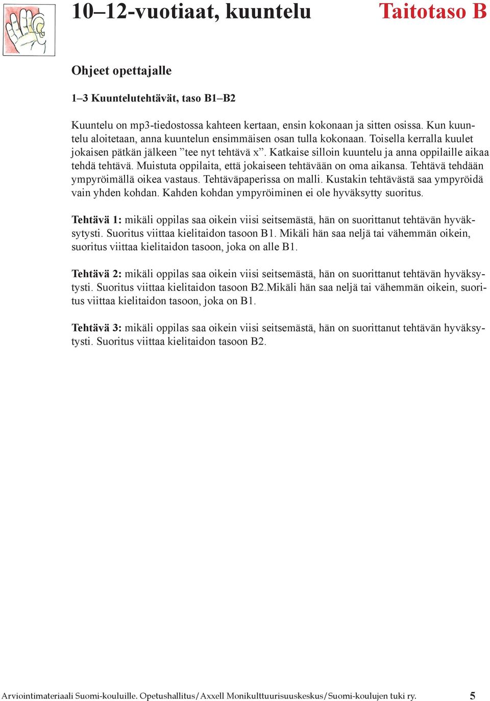Katkaise silloin kuuntelu ja anna oppilaille aikaa tehdä tehtävä. Muistuta oppilaita, että jokaiseen tehtävään on oma aikansa. Tehtävä tehdään ympyröimällä oikea vastaus. Tehtäväpaperissa on malli.