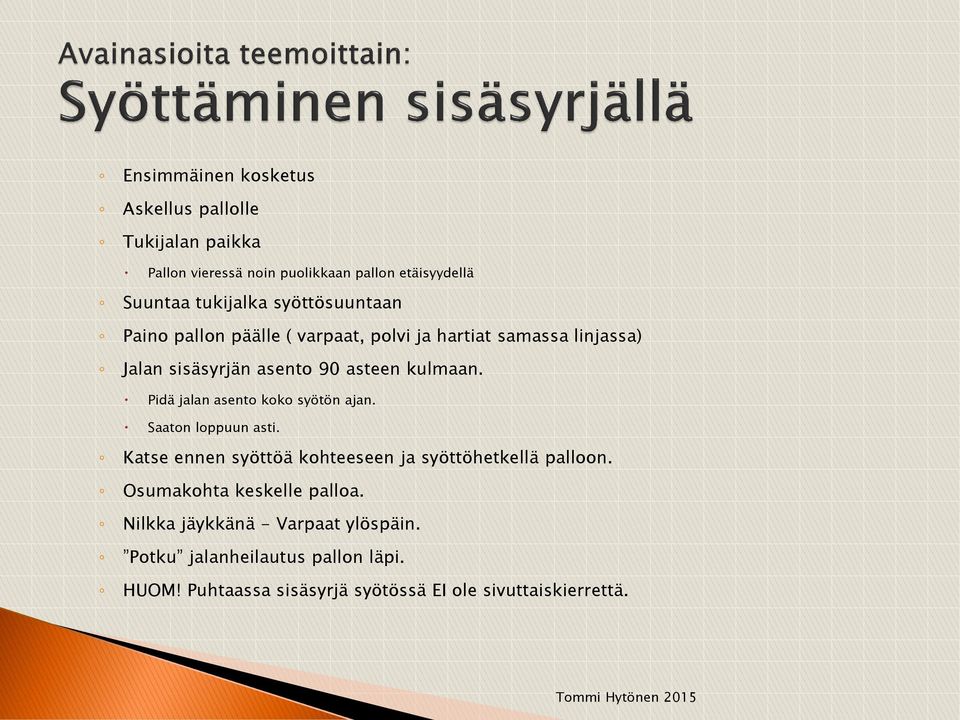 Pidä jalan asento koko syötön ajan. Saaton loppuun asti. Katse ennen syöttöä kohteeseen ja syöttöhetkellä palloon.