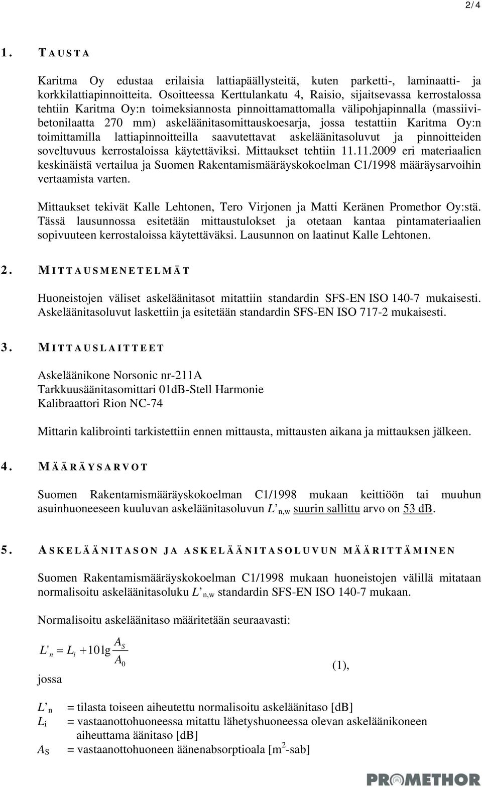 testattiin Karitma Oy:n toimittamilla lattiapinnoitteilla saavutettavat luvut ja pinnoitteiden soveltuvuus kerrostaloissa käytettäviksi. Mittaukset tehtiin 11.