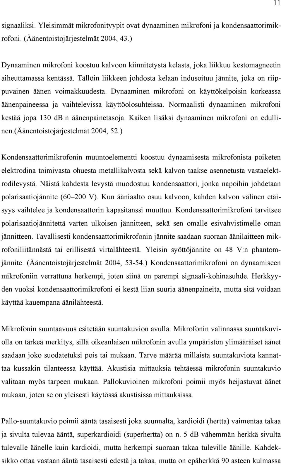 Tällöin liikkeen johdosta kelaan indusoituu jännite, joka on riippuvainen äänen voimakkuudesta. Dynaaminen mikrofoni on käyttökelpoisin korkeassa äänenpaineessa ja vaihtelevissa käyttöolosuhteissa.