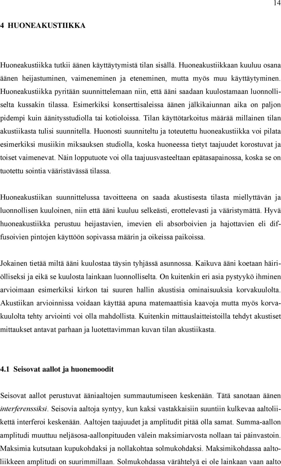 Esimerkiksi konserttisaleissa äänen jälkikaiunnan aika on paljon pidempi kuin äänitysstudiolla tai kotioloissa. Tilan käyttötarkoitus määrää millainen tilan akustiikasta tulisi suunnitella.