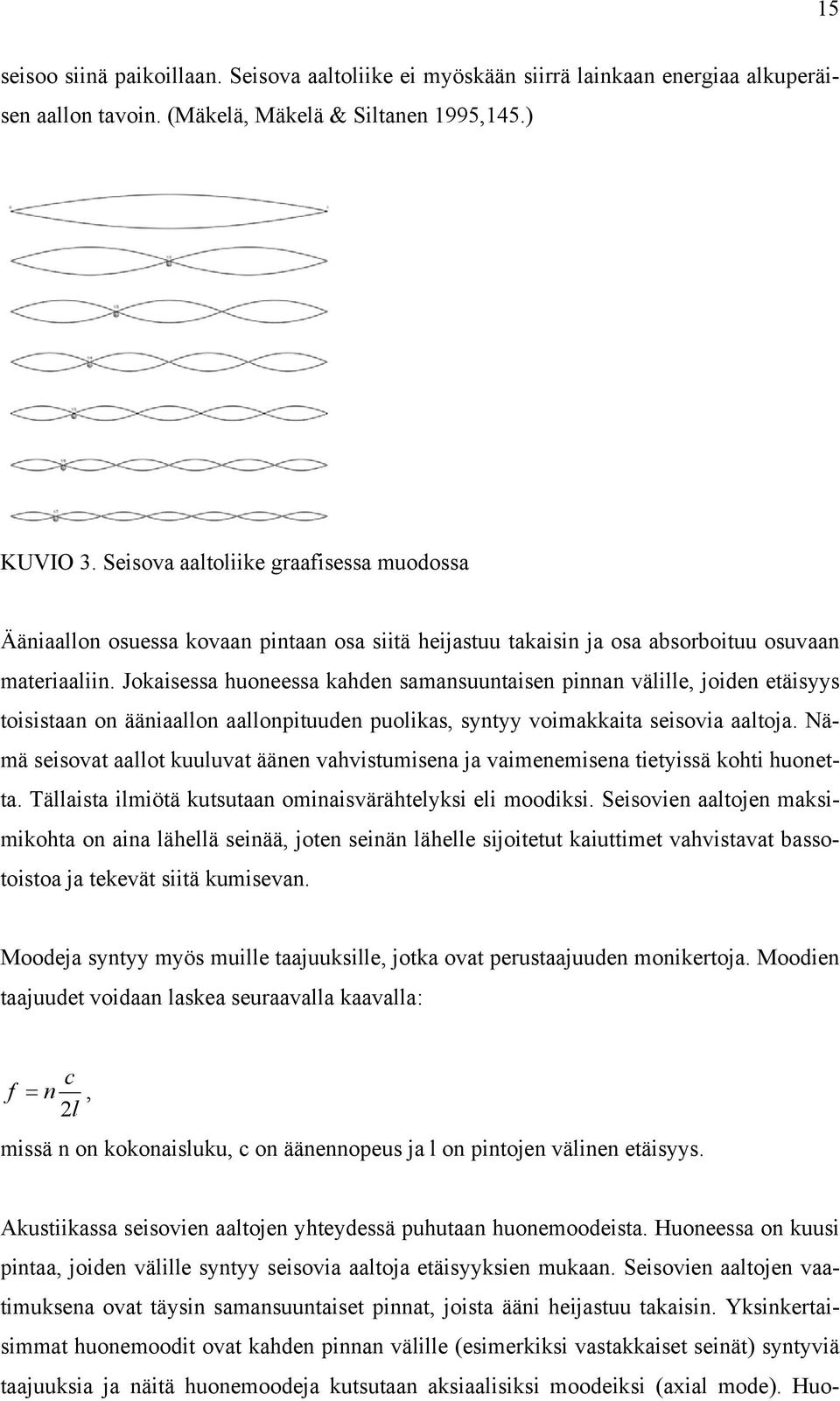 Jokaisessa huoneessa kahden samansuuntaisen pinnan välille, joiden etäisyys toisistaan on ääniaallon aallonpituuden puolikas, syntyy voimakkaita seisovia aaltoja.