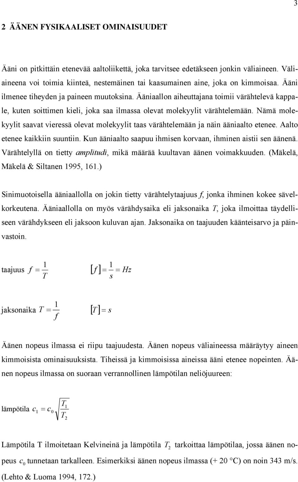 Ääniaallon aiheuttajana toimii värähtelevä kappale, kuten soittimen kieli, joka saa ilmassa olevat molekyylit värähtelemään.